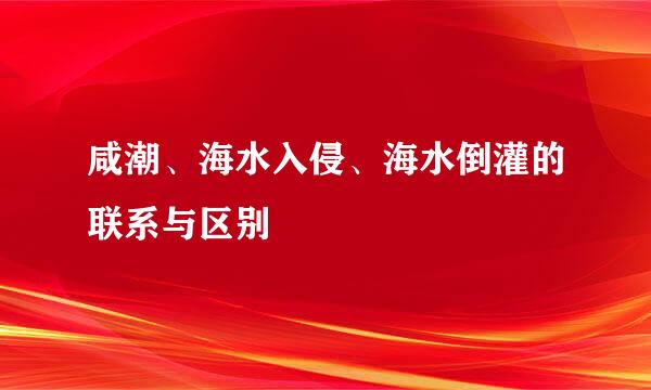 咸潮、海水入侵、海水倒灌的联系与区别