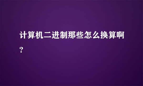 计算机二进制那些怎么换算啊？