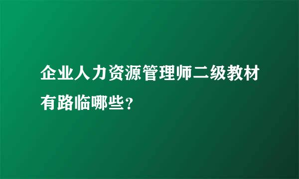 企业人力资源管理师二级教材有路临哪些？