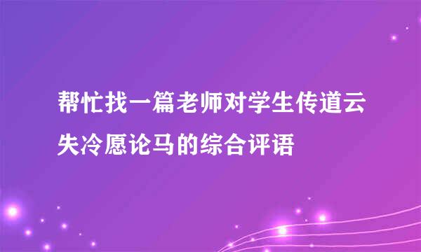 帮忙找一篇老师对学生传道云失冷愿论马的综合评语