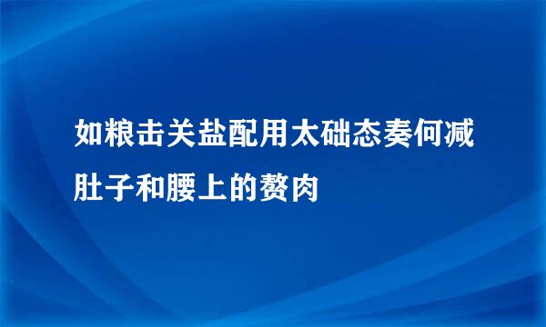 如粮击关盐配用太础态奏何减肚子和腰上的赘肉