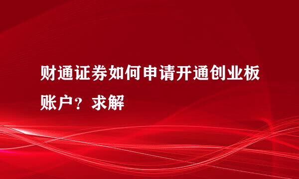 财通证券如何申请开通创业板账户？求解