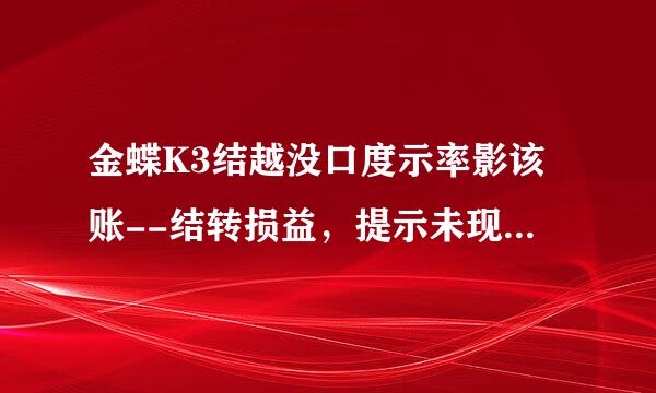 金蝶K3结越没口度示率影该账--结转损益，提示未现若设置本年利润科目。能帮我解决一下吗？