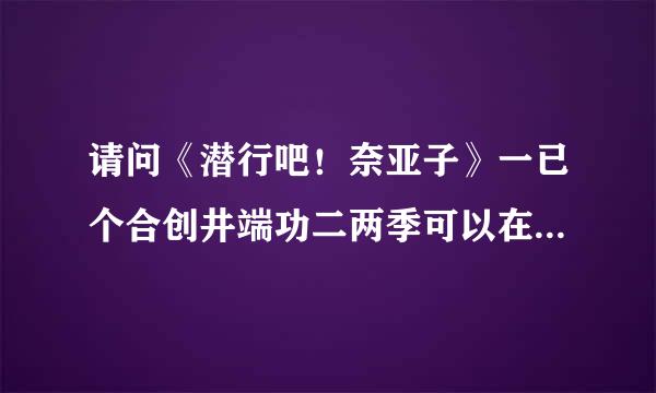 请问《潜行吧！奈亚子》一已个合创井端功二两季可以在那个软件里面可以看完整版。