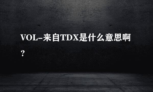 VOL-来自TDX是什么意思啊？