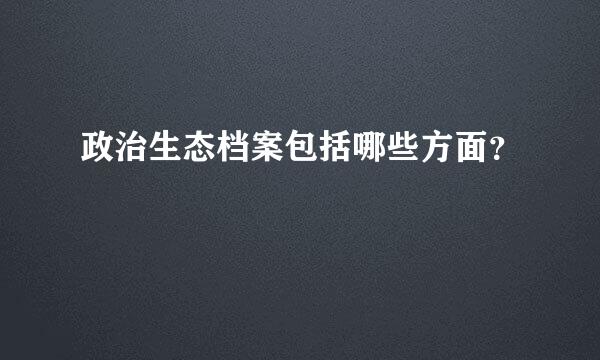 政治生态档案包括哪些方面？