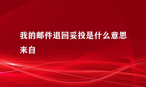 我的邮件退回妥投是什么意思来自