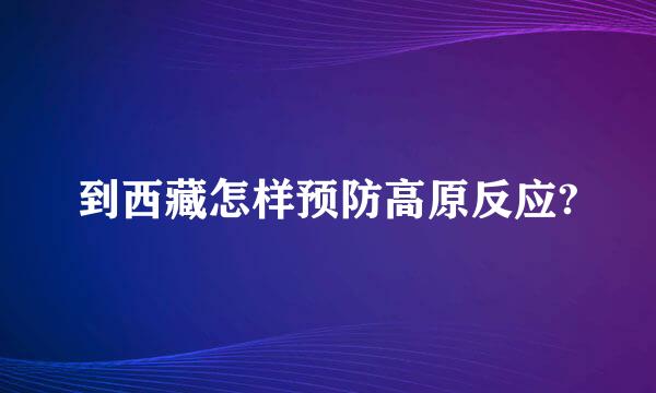 到西藏怎样预防高原反应?