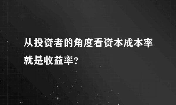 从投资者的角度看资本成本率就是收益率？