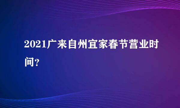 2021广来自州宜家春节营业时间？