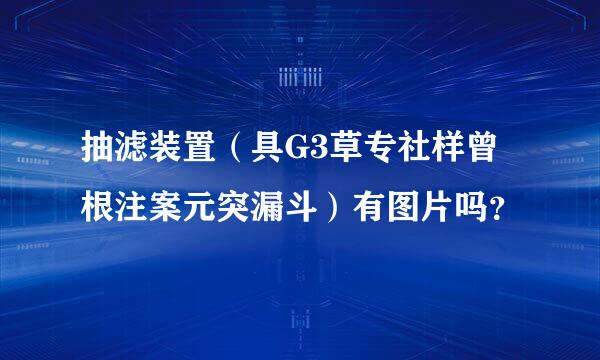 抽滤装置（具G3草专社样曾根注案元突漏斗）有图片吗？