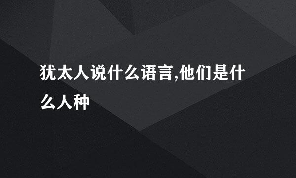 犹太人说什么语言,他们是什么人种