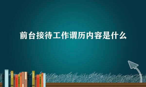 前台接待工作谓历内容是什么