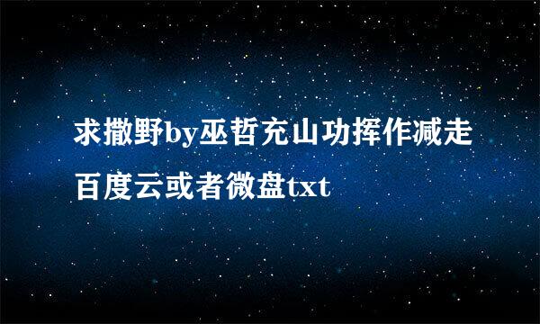 求撒野by巫哲充山功挥作减走百度云或者微盘txt