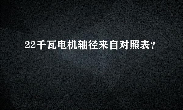 22千瓦电机轴径来自对照表？