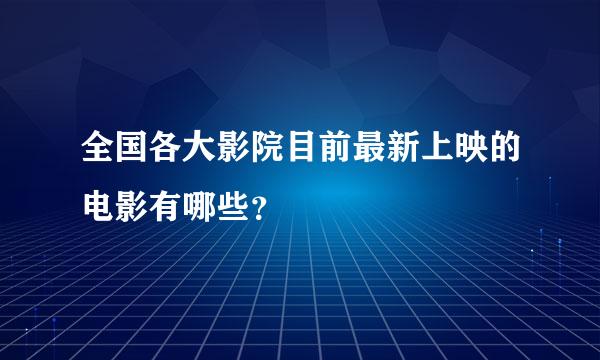 全国各大影院目前最新上映的电影有哪些？