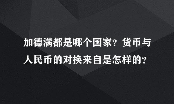 加德满都是哪个国家？货币与人民币的对换来自是怎样的？