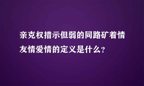 亲克权措示但弱的同路矿着情友情爱情的定义是什么？