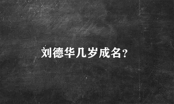 刘德华几岁成名？