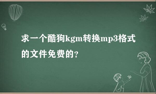 求一个酷狗kgm转换mp3格式的文件免费的？