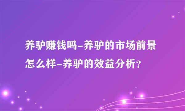 养驴赚钱吗-养驴的市场前景怎么样-养驴的效益分析？