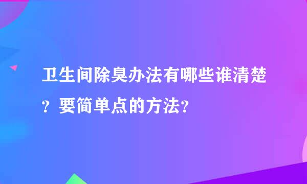 卫生间除臭办法有哪些谁清楚？要简单点的方法？