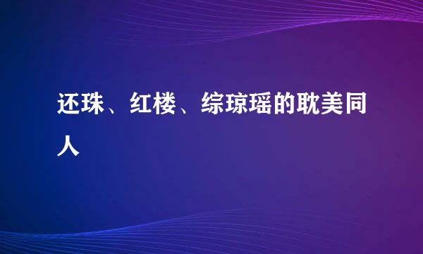 还珠、红楼、综琼瑶的耽美同人