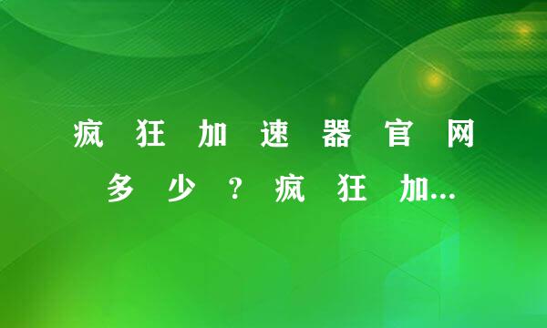 疯 狂 加 速 器 官 网 多 少 ? 疯 狂 加 速 器 好 用 吗 ?