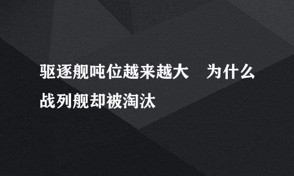 驱逐舰吨位越来越大 为什么战列舰却被淘汰