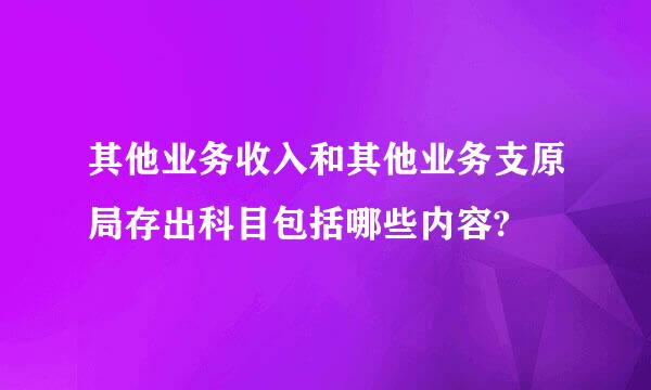 其他业务收入和其他业务支原局存出科目包括哪些内容?