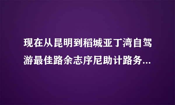 现在从昆明到稻城亚丁湾自驾游最佳路余志序尼助计路务线是哪条