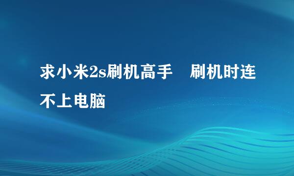 求小米2s刷机高手 刷机时连不上电脑