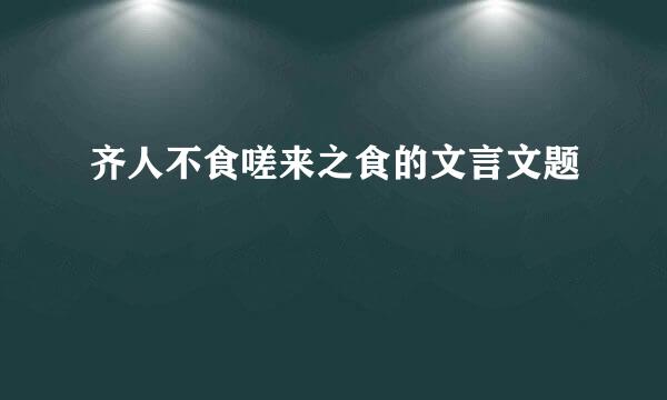 齐人不食嗟来之食的文言文题