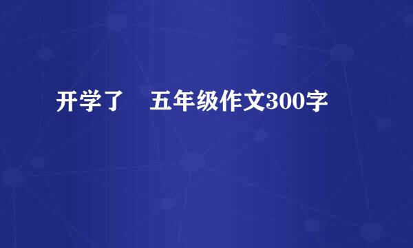 开学了 五年级作文300字