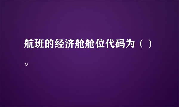 航班的经济舱舱位代码为（）。