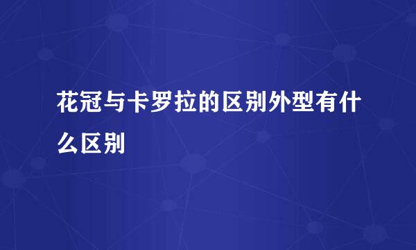 花冠与卡罗拉的区别外型有什么区别