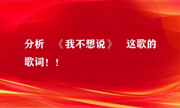 分析 《我不想说》 这歌的歌词！！