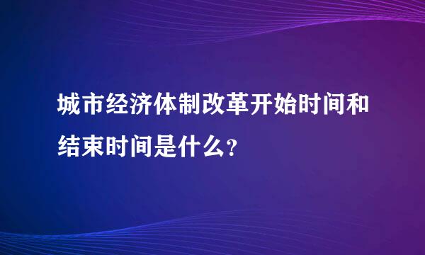 城市经济体制改革开始时间和结束时间是什么？