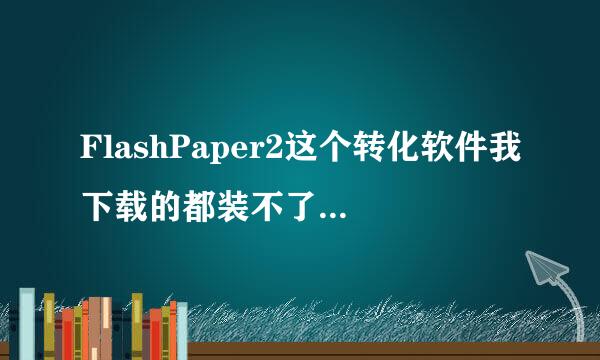 FlashPaper2这个转化软件我下载的都装不了，求一个真正有用能装的