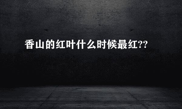 香山的红叶什么时候最红??