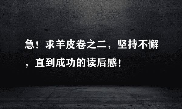 急！求羊皮卷之二，坚持不懈，直到成功的读后感！