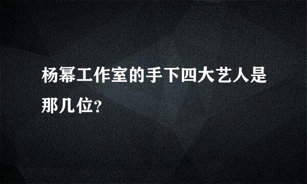 杨幂工作室的手下四大艺人是那几位？