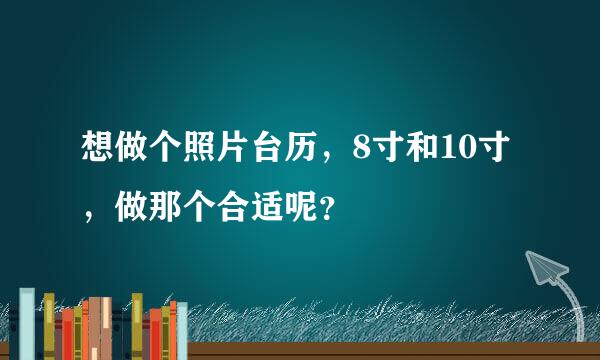 想做个照片台历，8寸和10寸，做那个合适呢？