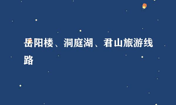 岳阳楼、洞庭湖、君山旅游线路