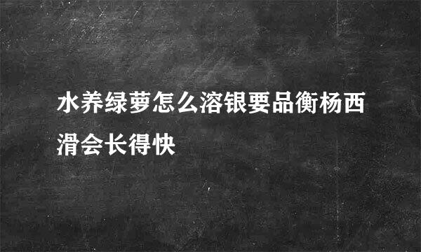 水养绿萝怎么溶银要品衡杨西滑会长得快