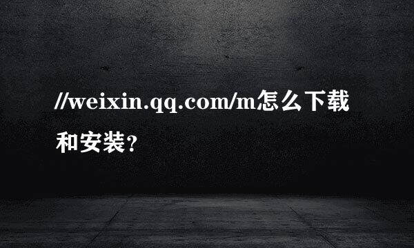 //weixin.qq.com/m怎么下载和安装？