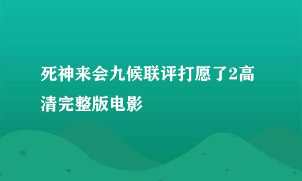 死神来会九候联评打愿了2高清完整版电影