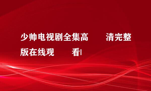 少帅电视剧全集高清完整版在线观看|