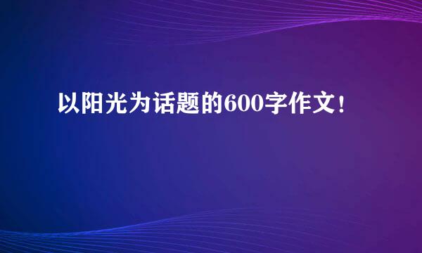 以阳光为话题的600字作文！