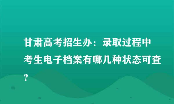 甘肃高考招生办：录取过程中考生电子档案有哪几种状态可查？